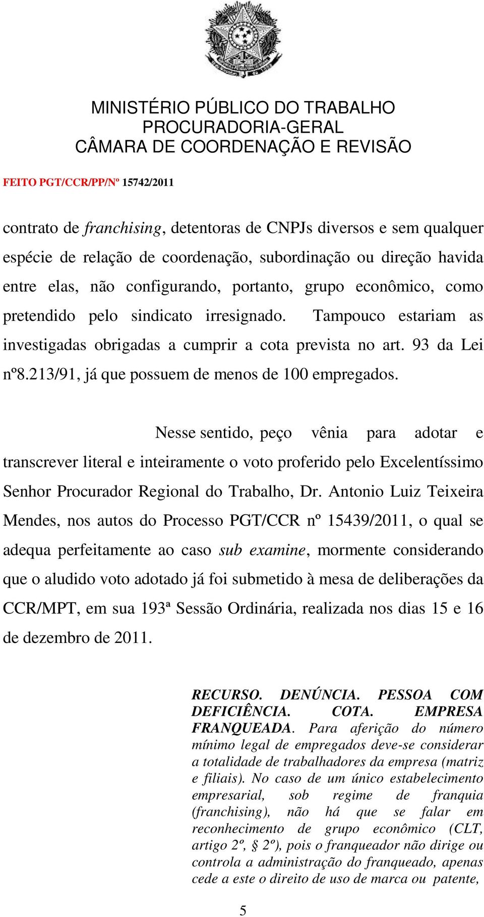 Nesse sentido, peço vênia para adotar e transcrever literal e inteiramente o voto proferido pelo Excelentíssimo Senhor Procurador Regional do Trabalho, Dr.