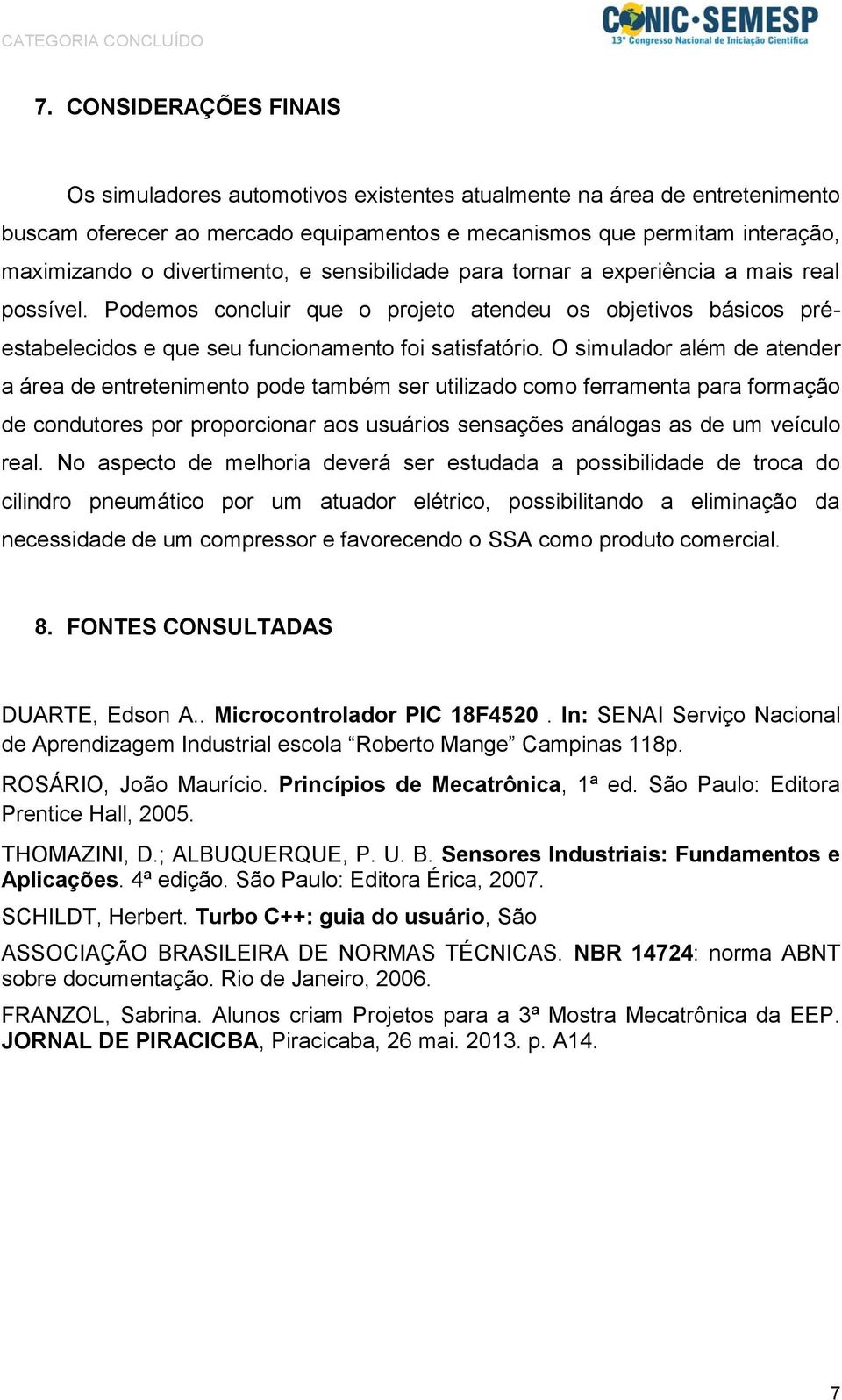 O simulador além de atender a área de entretenimento pode também ser utilizado como ferramenta para formação de condutores por proporcionar aos usuários sensações análogas as de um veículo real.