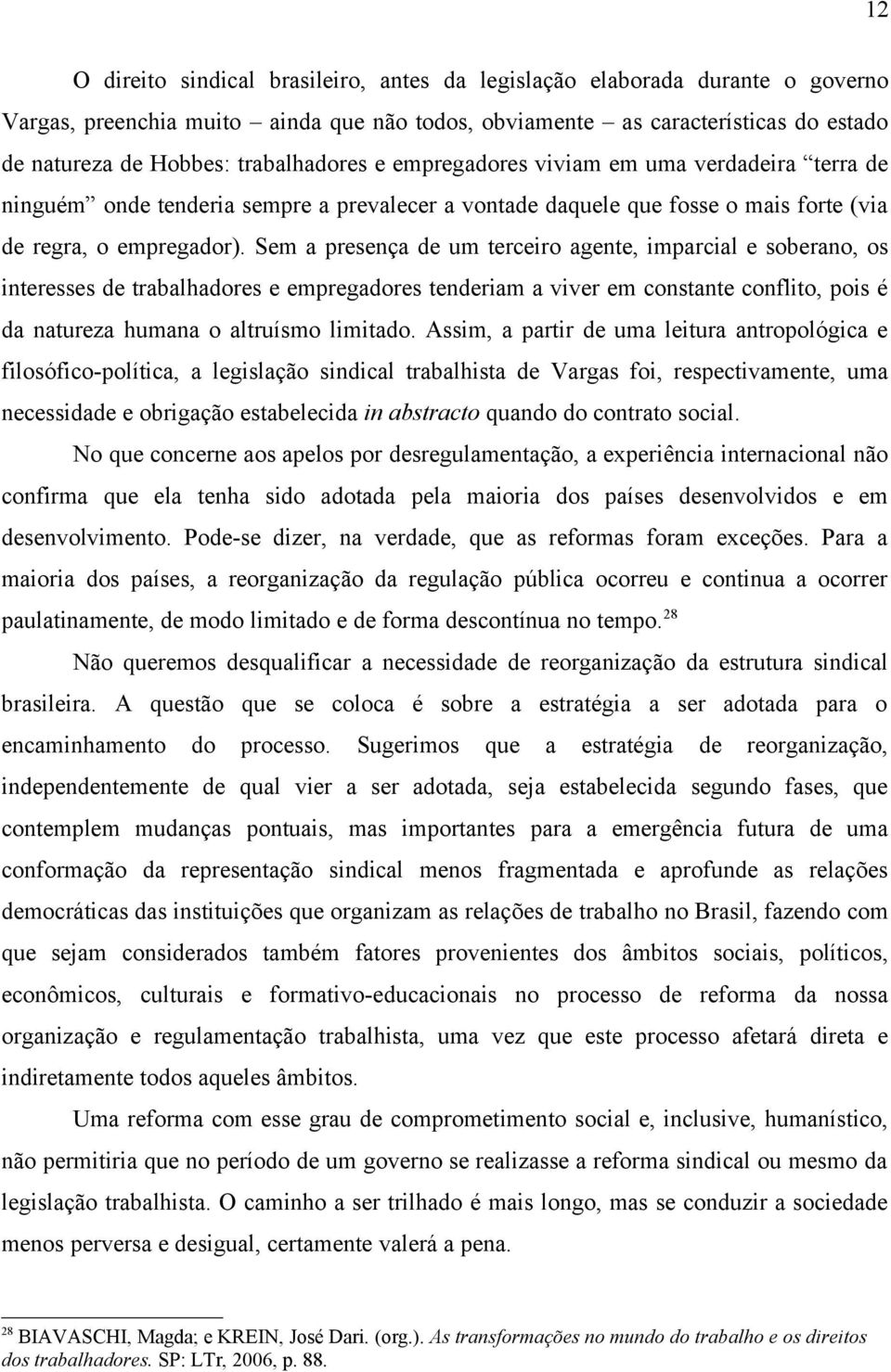 Sem a presença de um terceiro agente, imparcial e soberano, os interesses de trabalhadores e empregadores tenderiam a viver em constante conflito, pois é da natureza humana o altruísmo limitado.