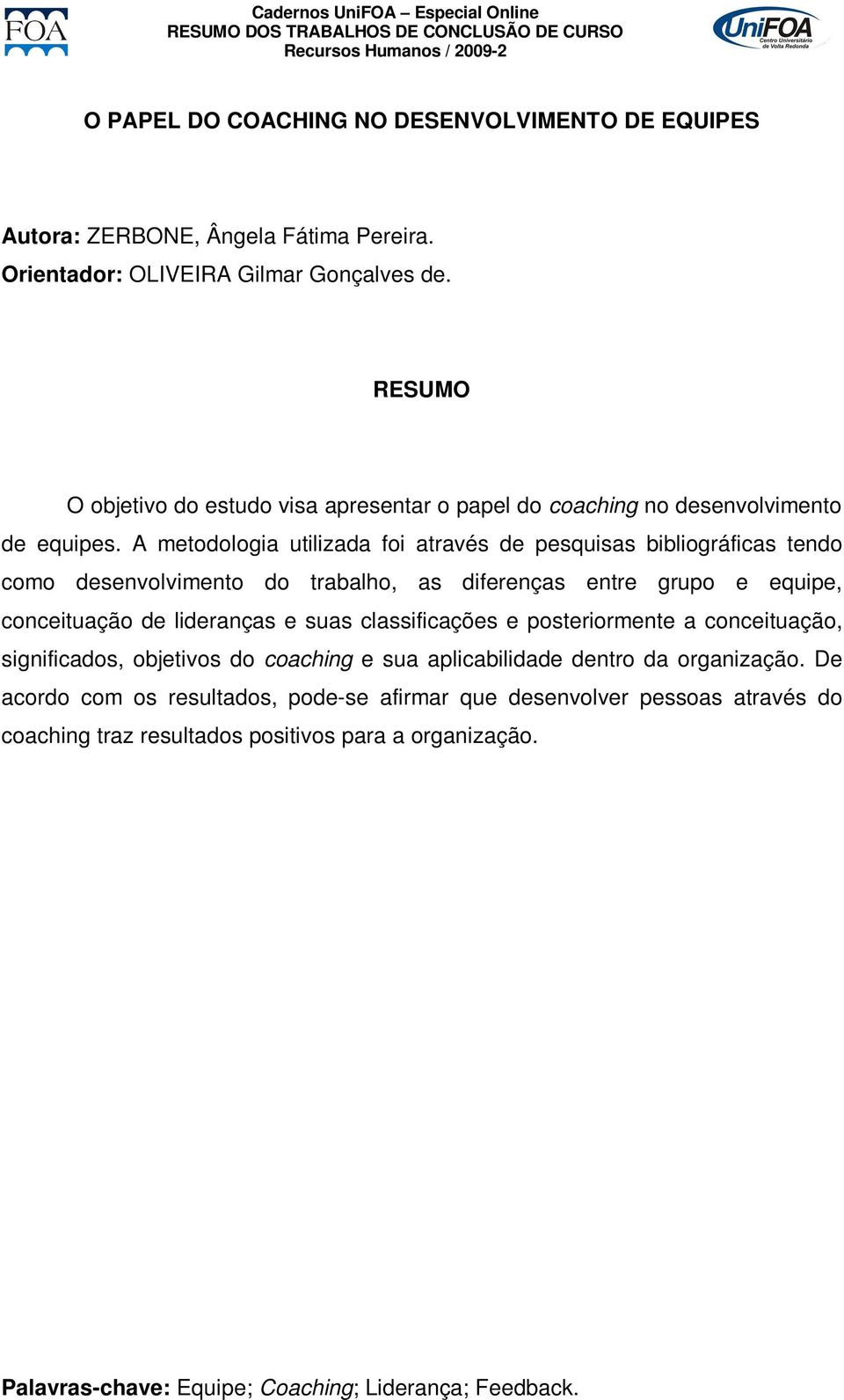 A metodologia utilizada foi através de pesquisas bibliográficas tendo como desenvolvimento do trabalho, as diferenças entre grupo e equipe, conceituação de lideranças e suas