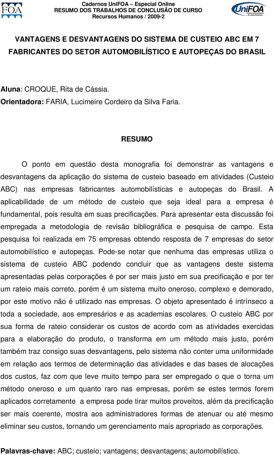 O ponto em questão desta monografia foi demonstrar as vantagens e desvantagens da aplicação do sistema de custeio baseado em atividades (Custeio ABC) nas empresas fabricantes automobilísticas e