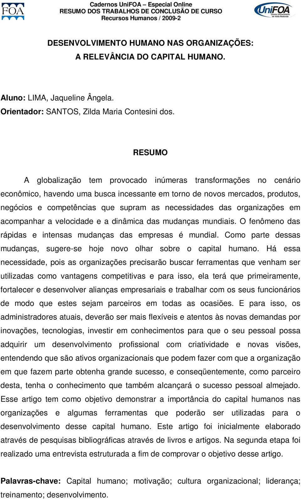 organizações em acompanhar a velocidade e a dinâmica das mudanças mundiais. O fenômeno das rápidas e intensas mudanças das empresas é mundial.