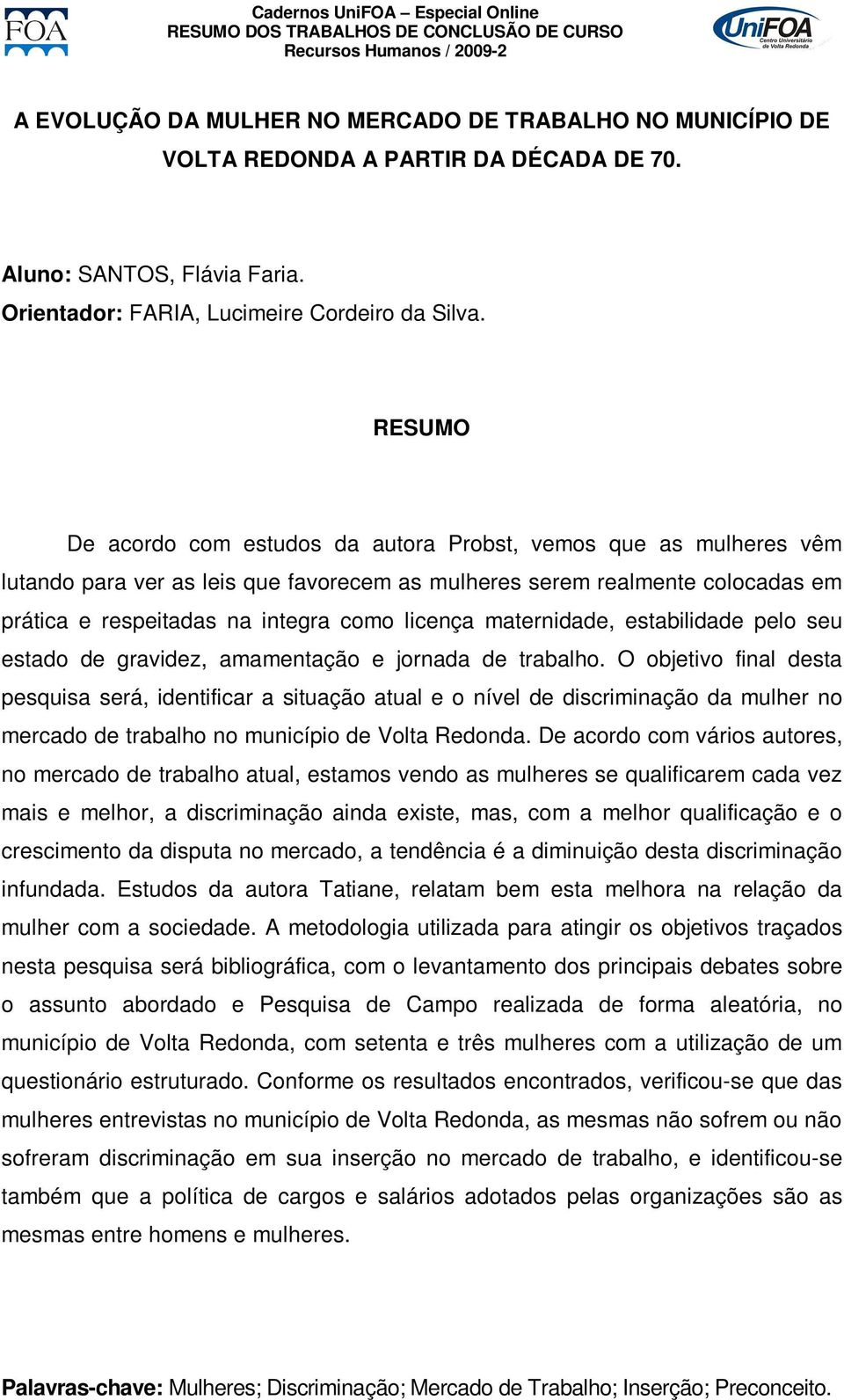 De acordo com estudos da autora Probst, vemos que as mulheres vêm lutando para ver as leis que favorecem as mulheres serem realmente colocadas em prática e respeitadas na integra como licença