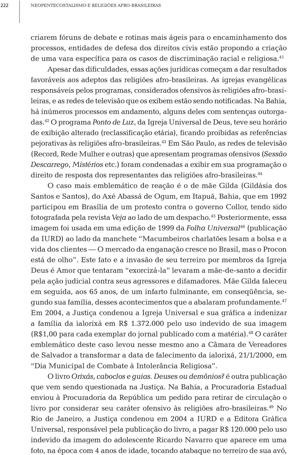 41 Apesar das dificuldades, essas ações jurídicas começam a dar resultados favoráveis aos adeptos das religiões afro-brasileiras.