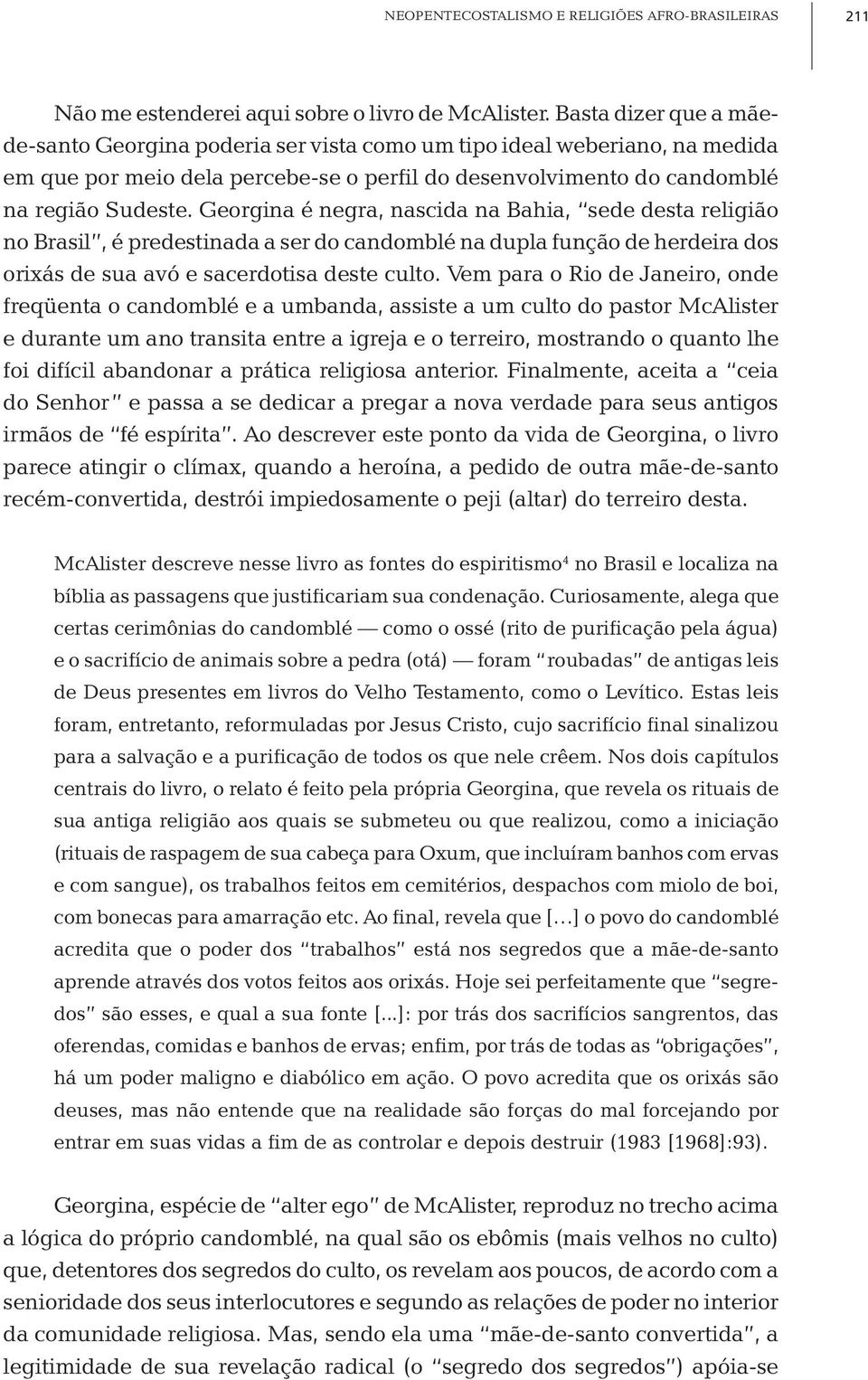 Georgina é negra, nascida na Bahia, sede desta religião no Brasil, é predestinada a ser do candomblé na dupla função de herdeira dos orixás de sua avó e sacerdotisa deste culto.