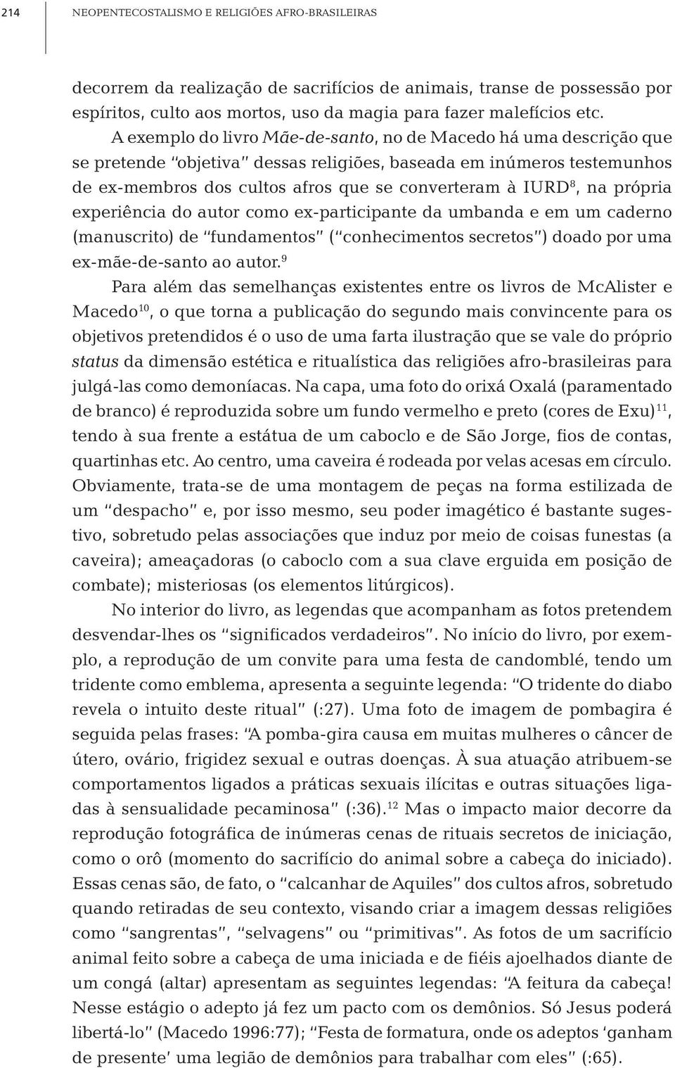 na própria experiência do autor como ex-participante da umbanda e em um caderno (manuscrito) de fundamentos ( conhecimentos secretos ) doado por uma ex-mãe-de-santo ao autor.