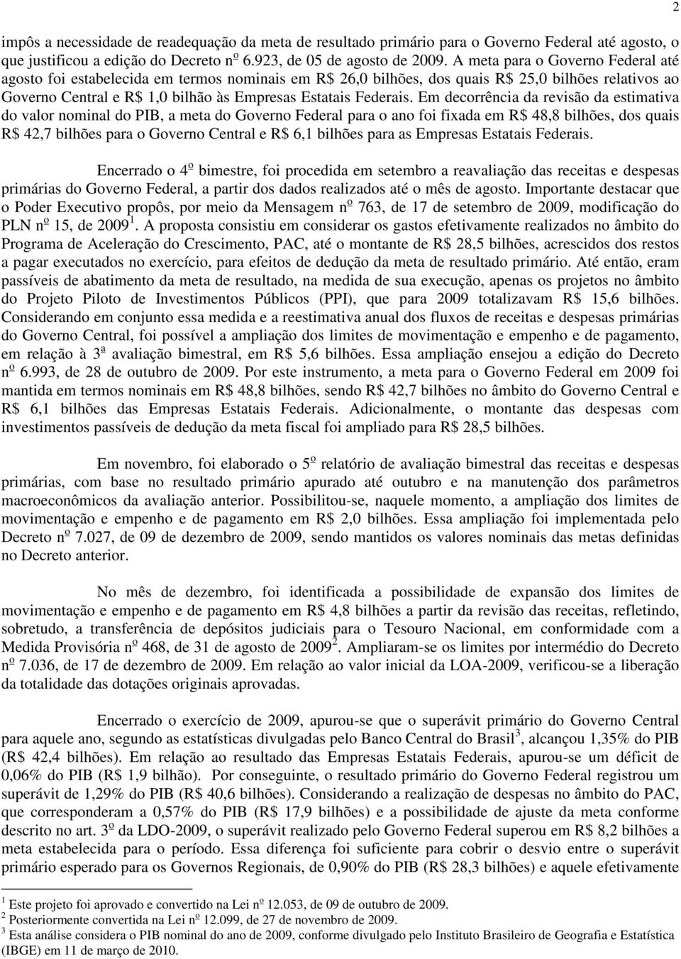 Em decorrência da revisão da estimativa do valor nominal do PIB, a meta do Governo Federal para o ano foi fixada em R$ 48,8 bilhões, dos quais R$ 42,7 bilhões para o Governo Central e R$ 6,1 bilhões