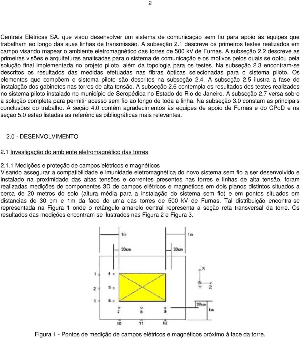 2 descreve as primeiras visões e arquiteturas analisadas para o sistema de comunicação e os motivos pelos quais se optou pela solução final implementada no projeto piloto, além da topologia para os