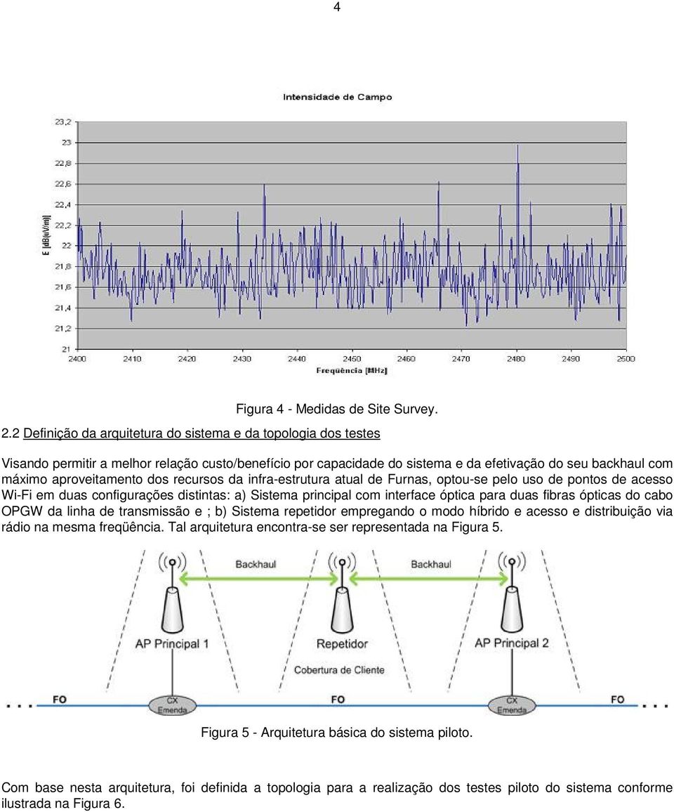 dos recursos da infra-estrutura atual de Furnas, optou-se pelo uso de pontos de acesso Wi-Fi em duas configurações distintas: a) Sistema principal com interface óptica para duas fibras ópticas do