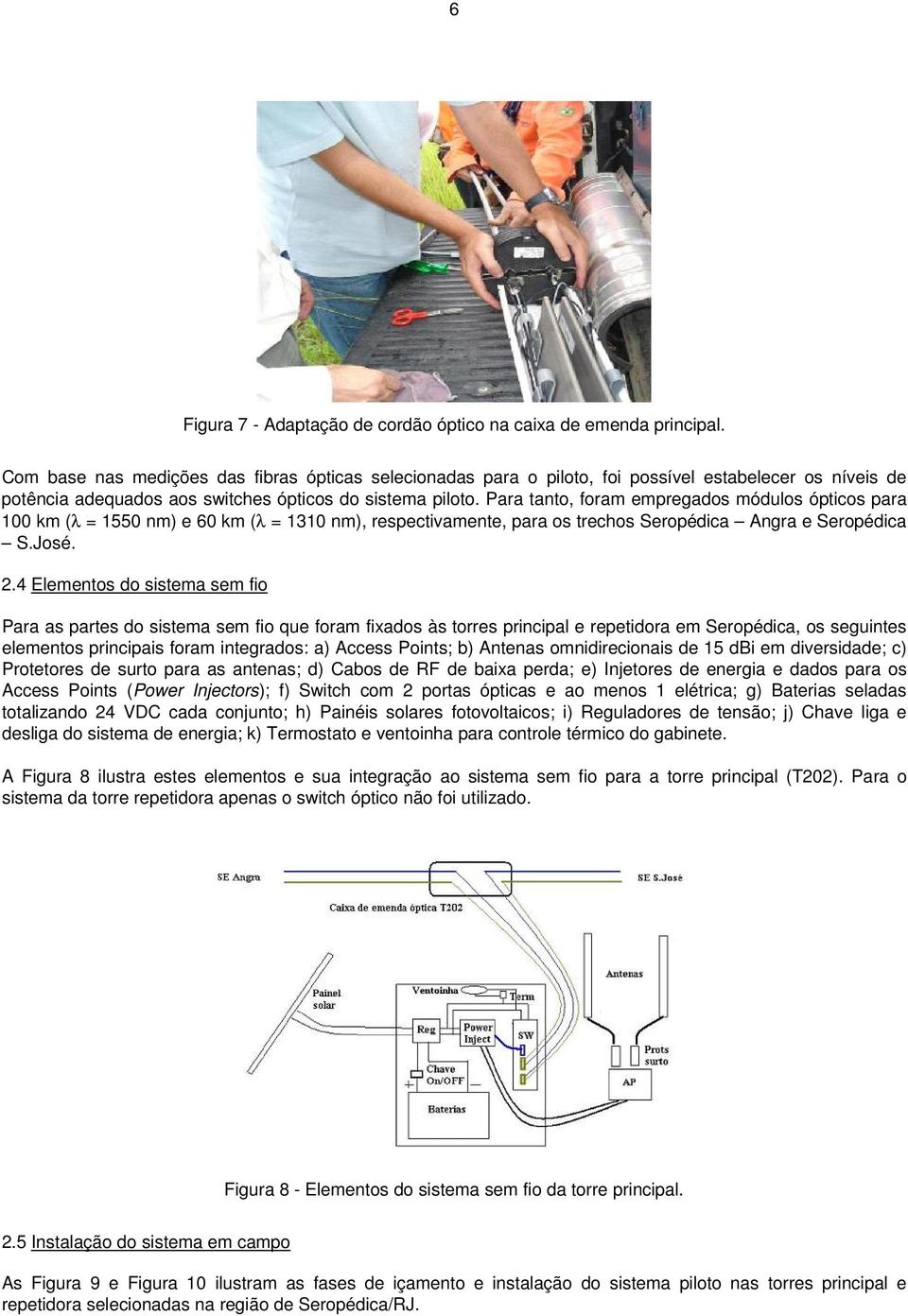 Para tanto, foram empregados módulos ópticos para 100 km (λ = 1550 nm) e 60 km (λ = 1310 nm), respectivamente, para os trechos Seropédica Angra e Seropédica S.José. 2.