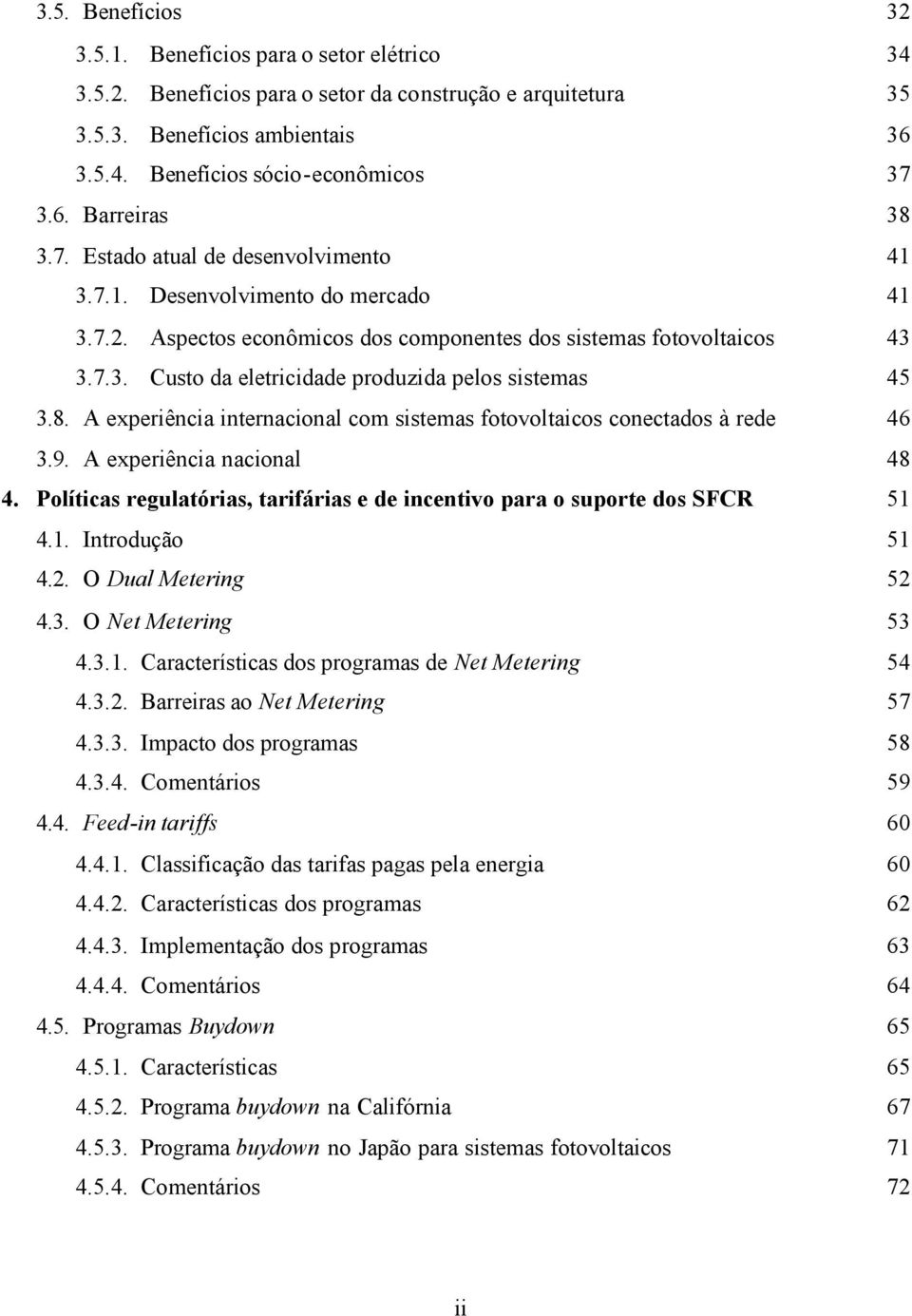 8. A experiência internacional com sistemas fotovoltaicos conectados à rede 46 3.9. A experiência nacional 48 4. Políticas regulatórias, tarifárias e de incentivo para o suporte dos SFCR 51 