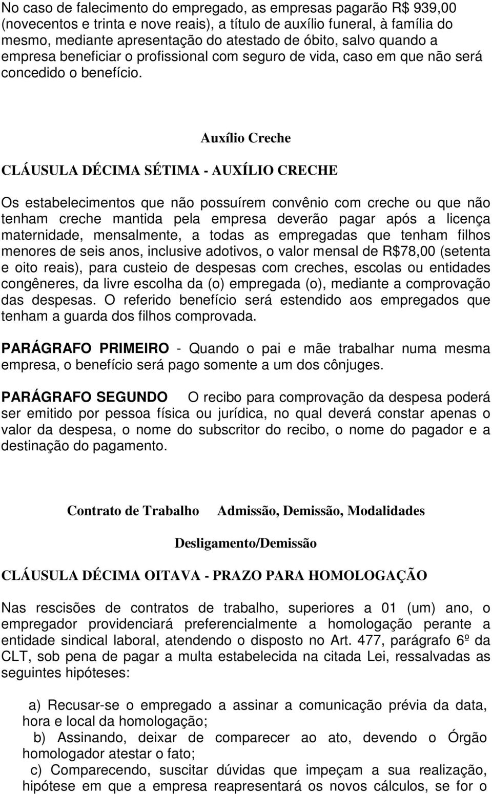 Auxílio Creche CLÁUSULA DÉCIMA SÉTIMA - AUXÍLIO CRECHE Os estabelecimentos que não possuírem convênio com creche ou que não tenham creche mantida pela empresa deverão pagar após a licença