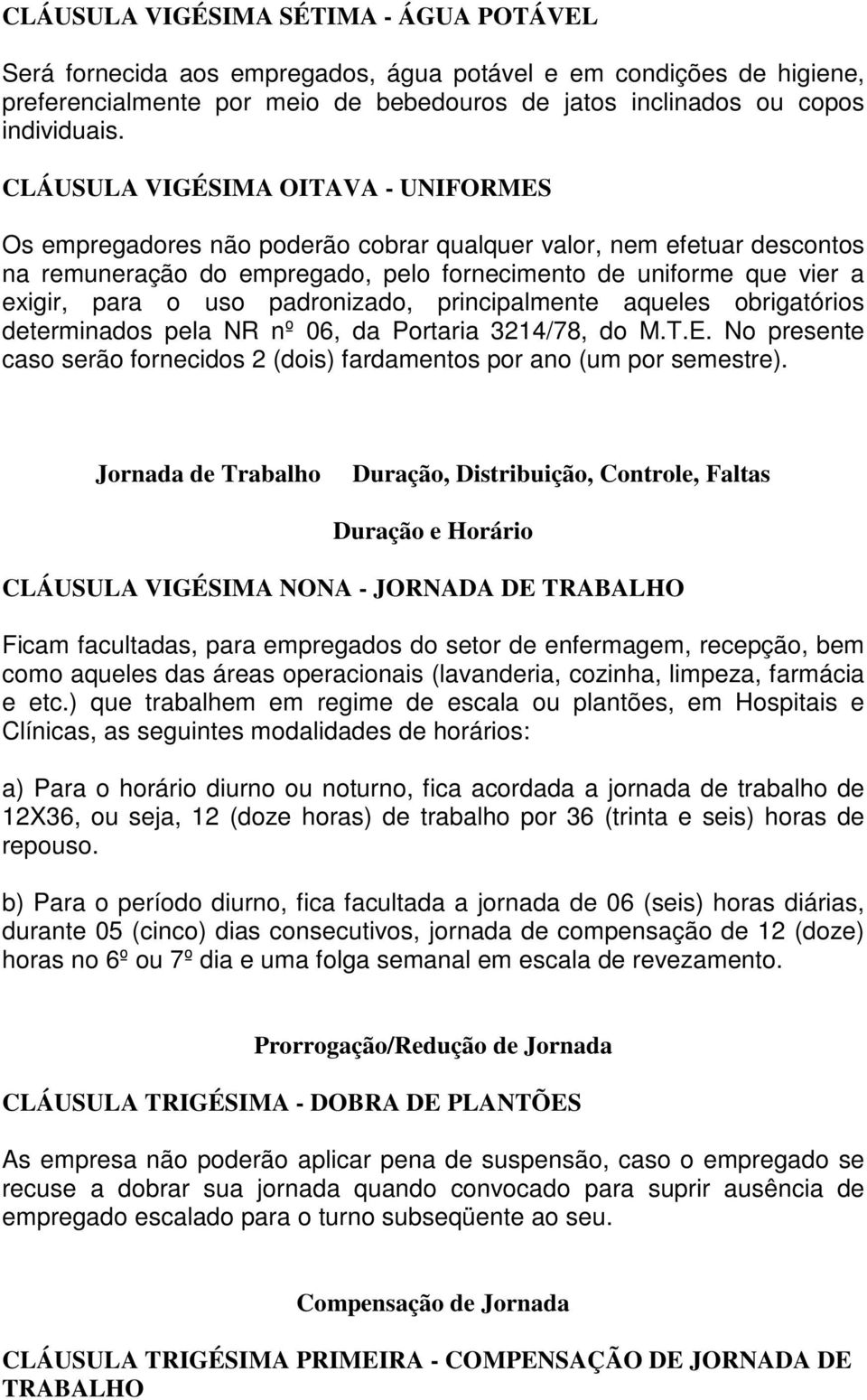 padronizado, principalmente aqueles obrigatórios determinados pela NR nº 06, da Portaria 3214/78, do M.T.E. No presente caso serão fornecidos 2 (dois) fardamentos por ano (um por semestre).