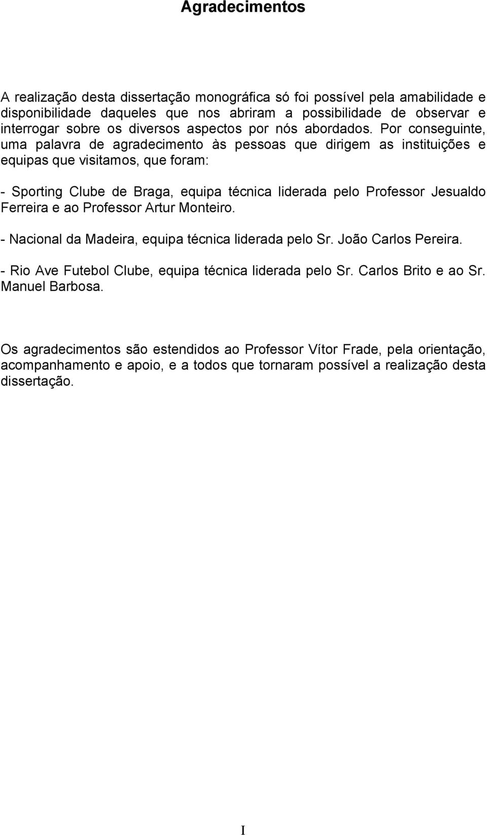 Por conseguinte, uma palavra de agradecimento às pessoas que dirigem as instituições e equipas que visitamos, que foram: - Sporting Clube de Braga, equipa técnica liderada pelo Professor Jesualdo