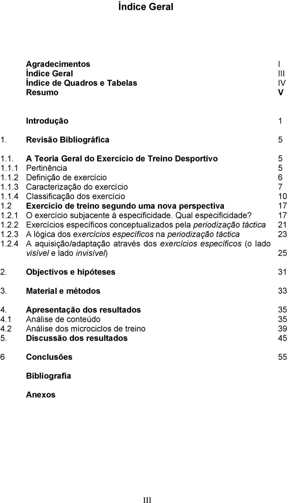 Qual especificidade? 17 1.2.2 Exercícios específicos conceptualizados pela periodização táctica 21 1.2.3 A lógica dos exercícios específicos na periodização táctica 23 1.2.4 A aquisição/adaptação através dos exercícios específicos (o lado visível e lado invisível) 25 2.