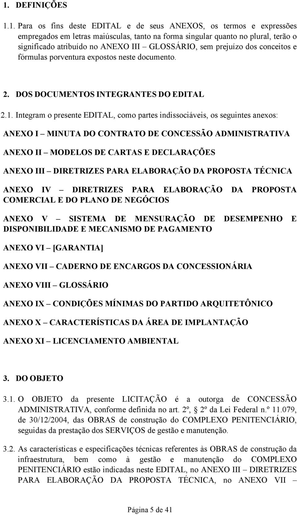 Integram o presente EDITAL, como partes indissociáveis, os seguintes anexos: ANEXO I MINUTA DO CONTRATO DE CONCESSÃO ADMINISTRATIVA ANEXO II MODELOS DE CARTAS E DECLARAÇÕES ANEXO III DIRETRIZES PARA