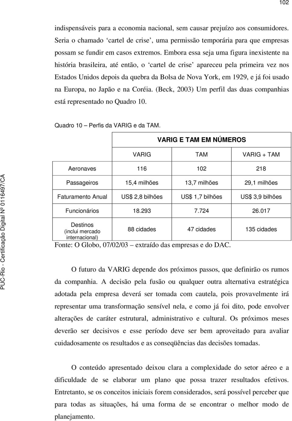 usado na Europa, no Japão e na Coréia. (Beck, 2003) Um perfil das duas companhias está representado no Quadro 10. Quadro 10 Perfis da VARIG e da TAM.