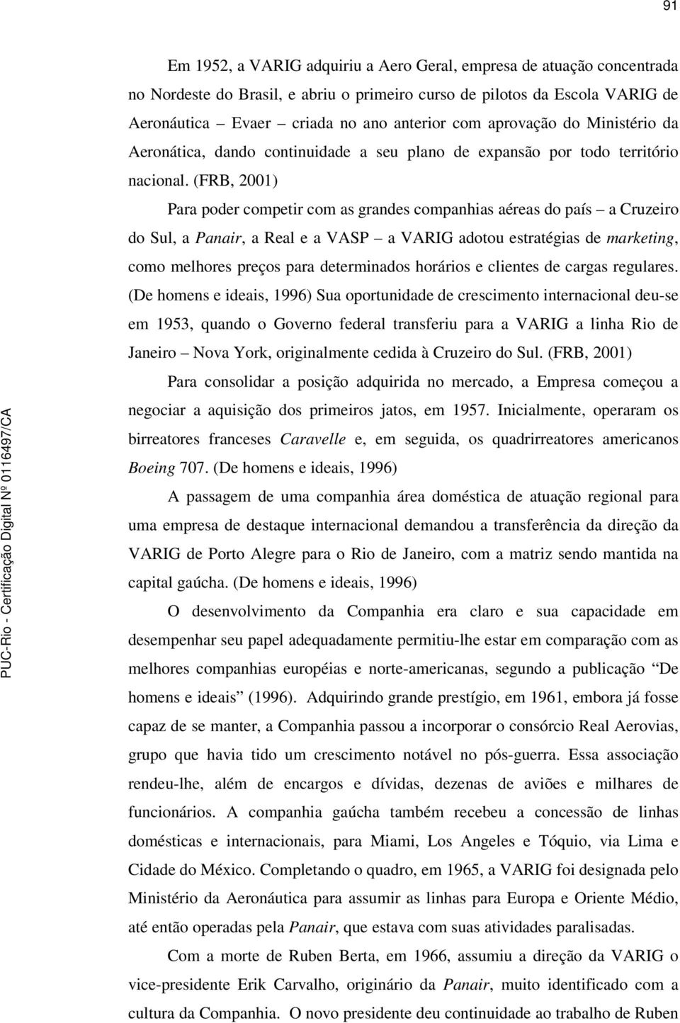 (FRB, 2001) Para poder competir com as grandes companhias aéreas do país a Cruzeiro do Sul, a Panair, a Real e a VASP a VARIG adotou estratégias de marketing, como melhores preços para determinados