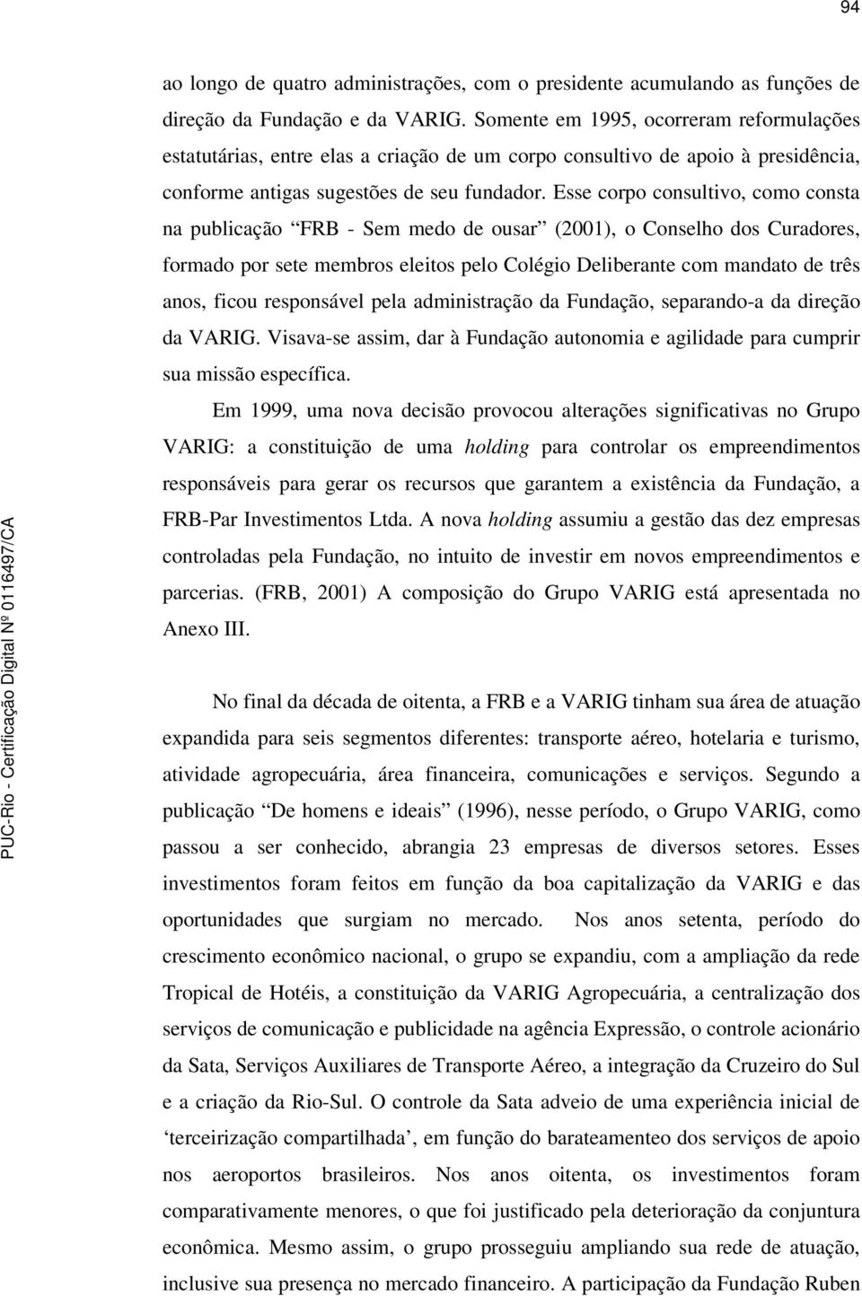 Esse corpo consultivo, como consta na publicação FRB - Sem medo de ousar (2001), o Conselho dos Curadores, formado por sete membros eleitos pelo Colégio Deliberante com mandato de três anos, ficou