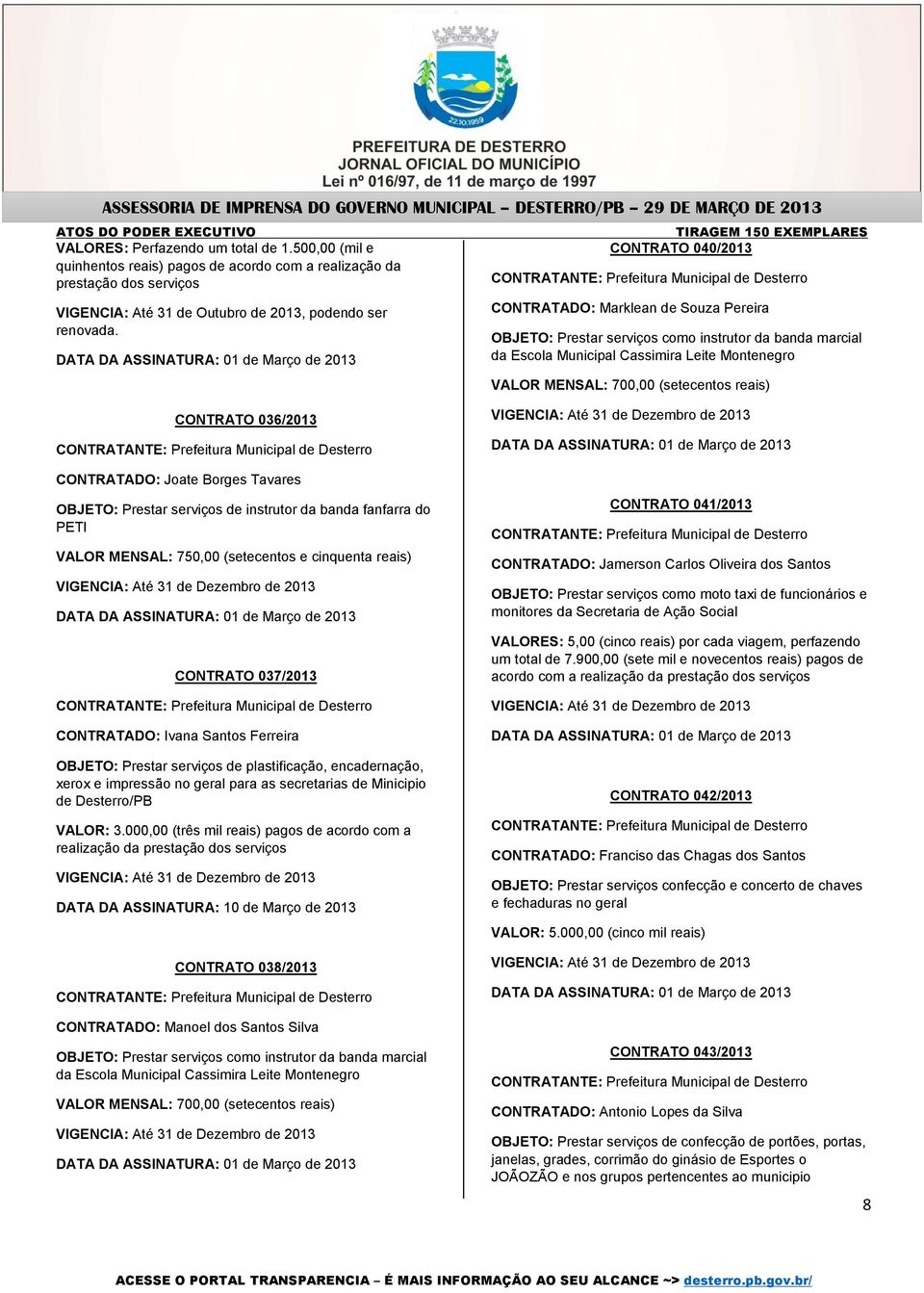 CONTRATO 036/2013 CONTRATADO: Joate Borges Tavares OBJETO: Prestar serviços de instrutor da banda fanfarra do PETI VALOR MENSAL: 750,00 (setecentos e cinquenta reais) CONTRATO 037/2013 CONTRATADO: