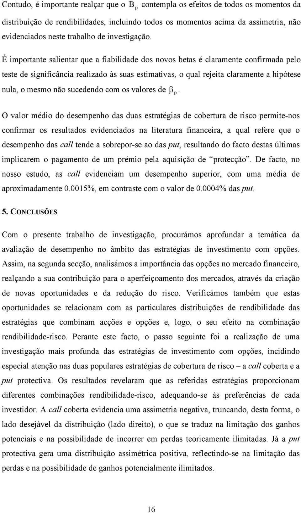 É imortante salientar que a fiabilidade dos novos betas é claramente confirmada elo teste de significância realizado às suas estimativas, o qual rejeita claramente a hiótese nula, o mesmo não