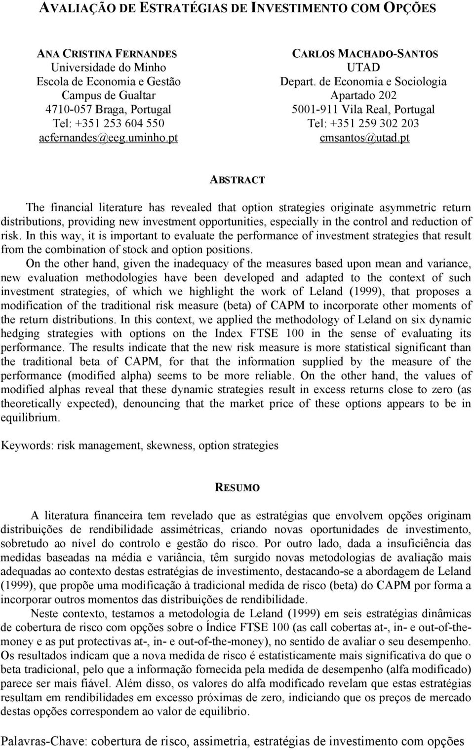 t ABSTRACT The financial literature has revealed that otion strategies originate asymmetric return distributions, roviding new investment oortunities, esecially in the control and reduction of risk.