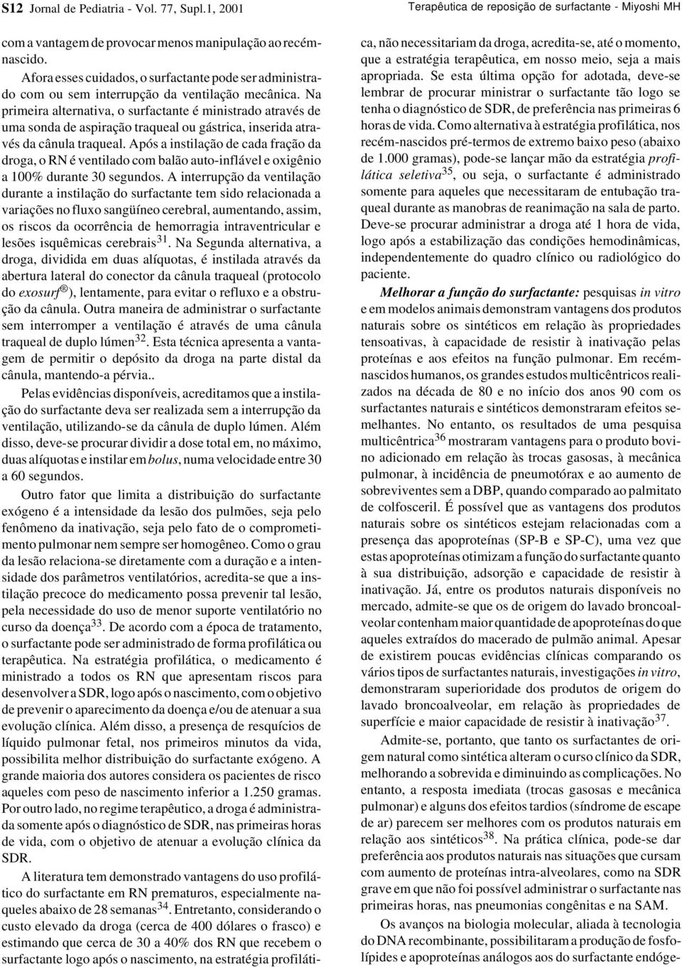 Na primeira alternativa, o surfactante é ministrado através de uma sonda de aspiração traqueal ou gástrica, inserida através da cânula traqueal.