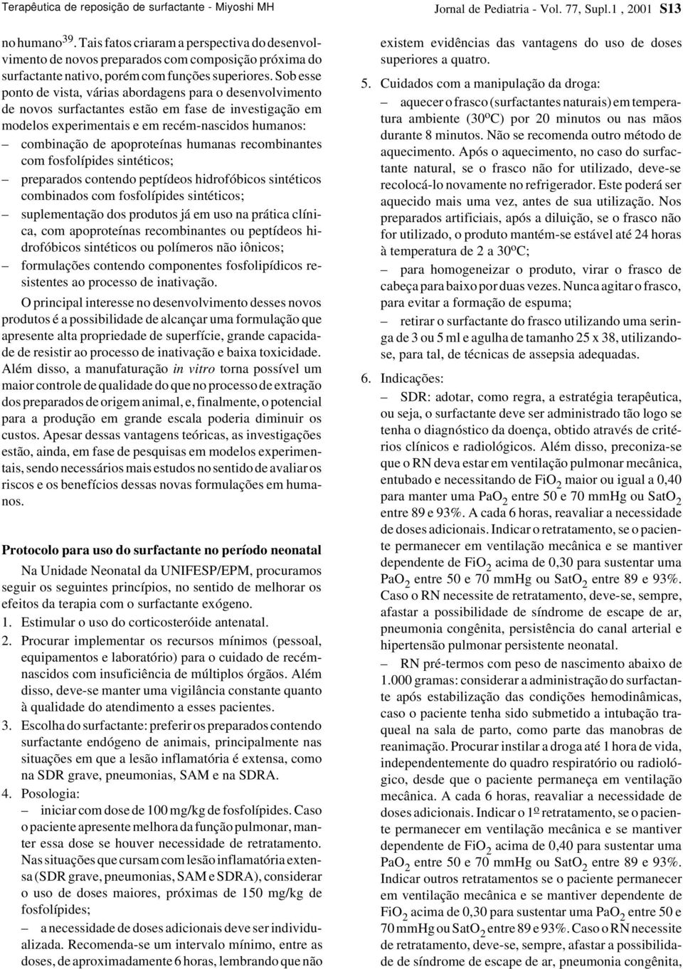 Sob esse ponto de vista, várias abordagens para o desenvolvimento de novos surfactantes estão em fase de investigação em modelos experimentais e em recém-nascidos humanos: combinação de apoproteínas