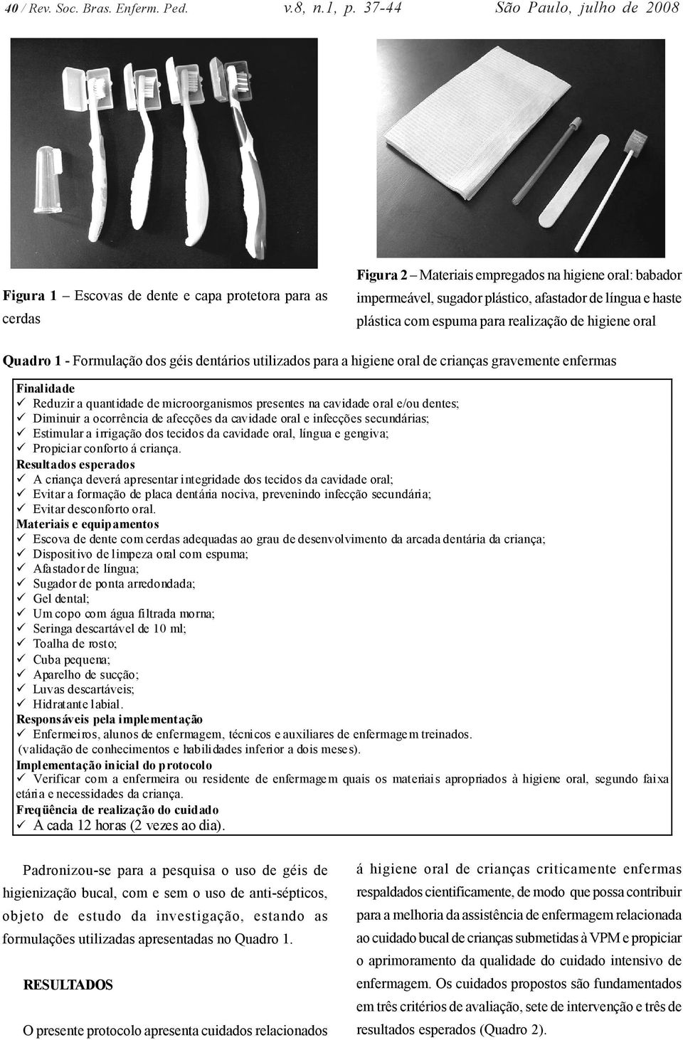 haste plástica com espuma para realização de higiene oral Quadro 1 - Formulação dos géis dentários utilizados para a higiene oral de crianças gravemente enfermas Finalidade!