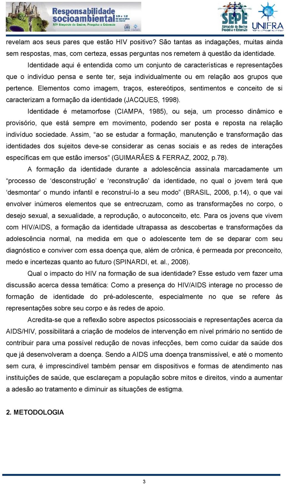 Elementos como imagem, traços, estereótipos, sentimentos e conceito de si caracterizam a formação da identidade (JACQUES, 1998).