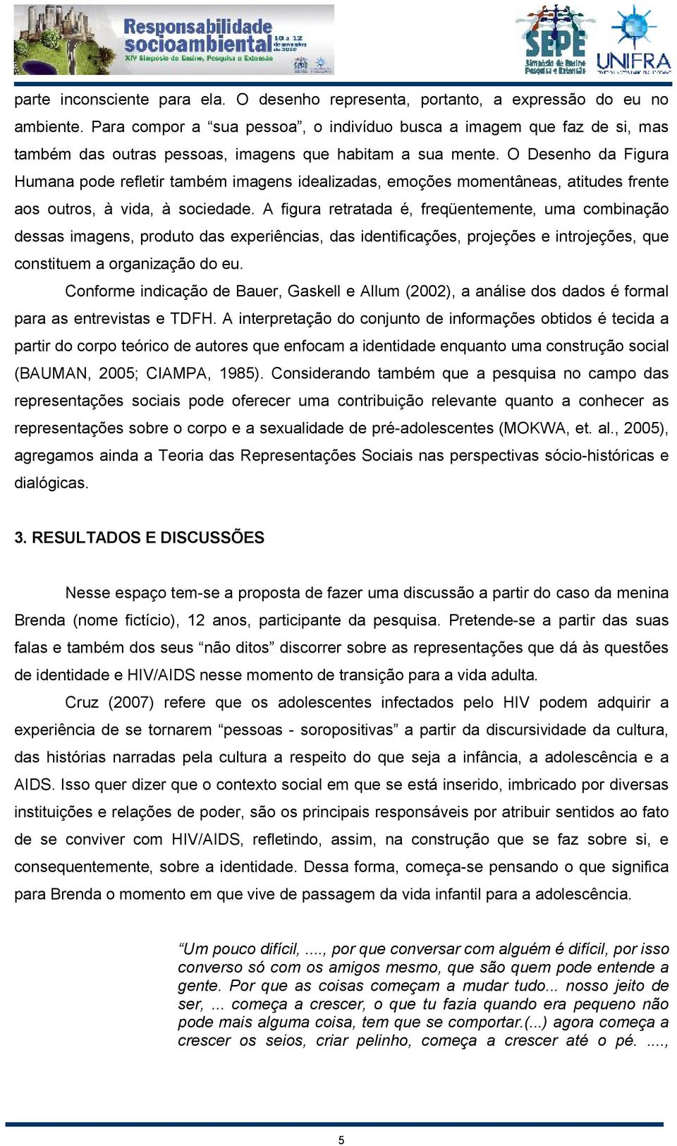 O Desenho da Figura Humana pode refletir também imagens idealizadas, emoções momentâneas, atitudes frente aos outros, à vida, à sociedade.