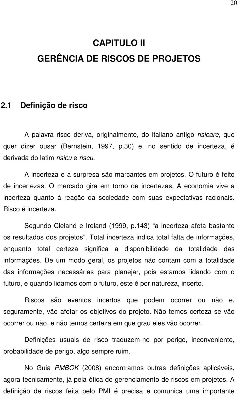 A economia vive a incerteza quanto à reação da sociedade com suas expectativas racionais. Risco é incerteza. Segundo Cleland e Ireland (1999, p.