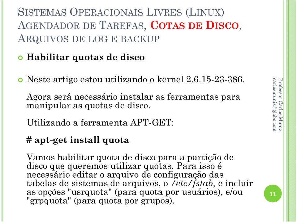 Utilizando a ferramenta APT-GET: # apt-get install quota Vamos habilitar quota de disco para a partição de disco que queremos