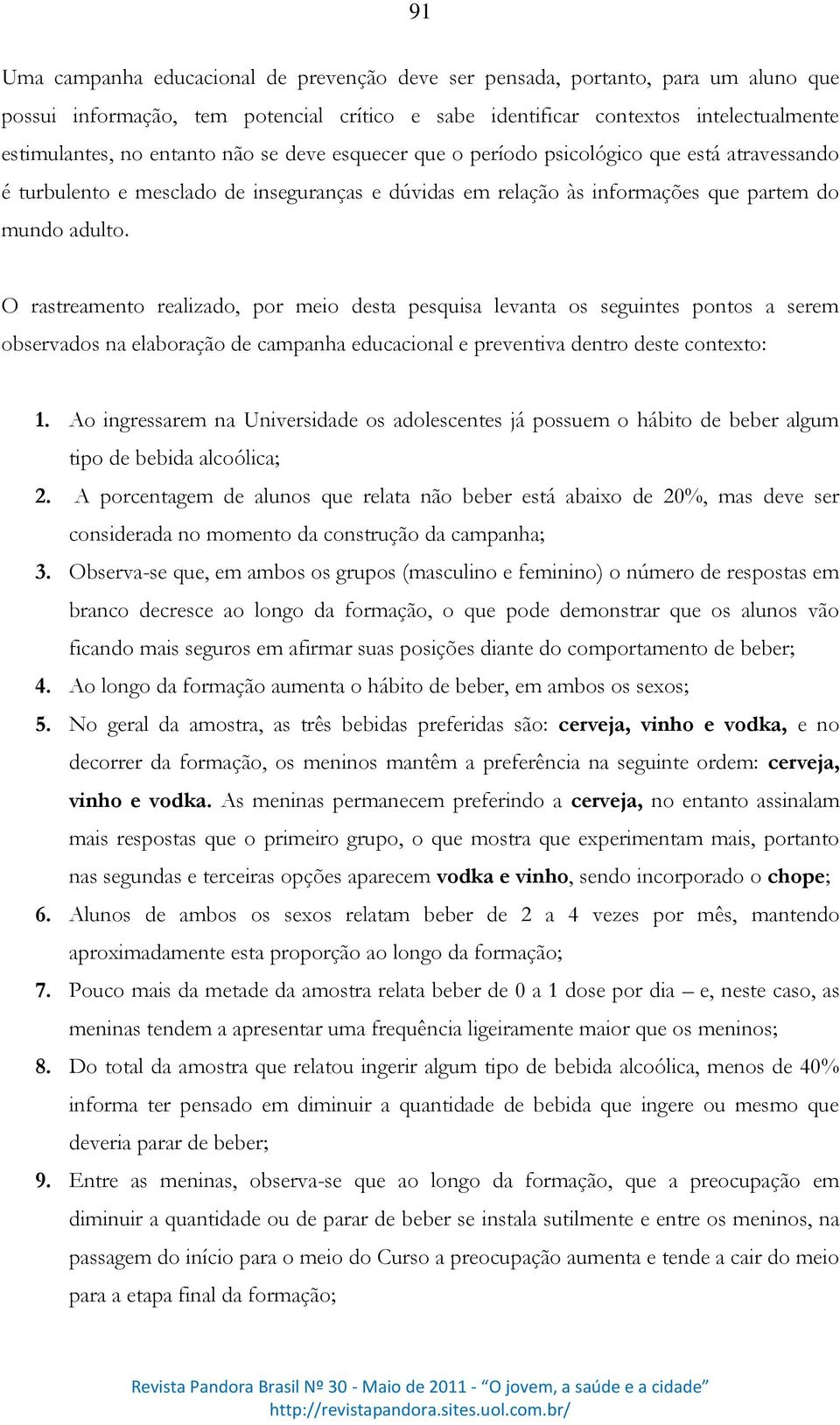 O rastreamento realizado, por meio desta pesquisa levanta os seguintes pontos a serem observados na elaboração de campanha educacional e preventiva dentro deste contexto: 1.