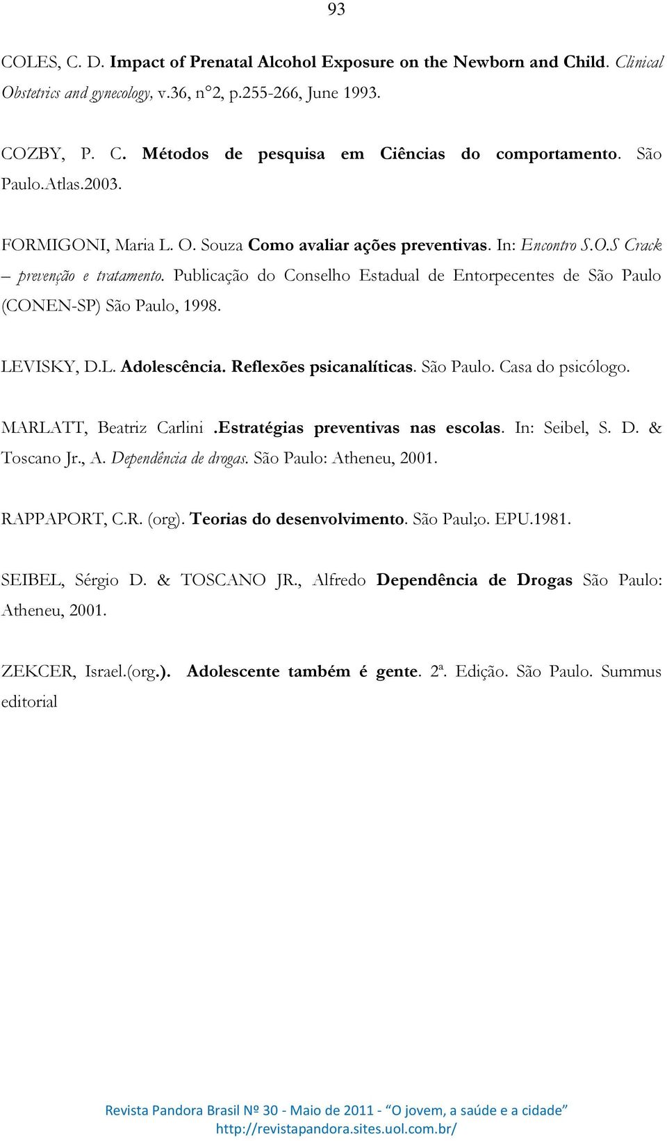 Publicação do Conselho Estadual de Entorpecentes de São Paulo (CONEN-SP) São Paulo, 1998. LEVISKY, D.L. Adolescência. Reflexões psicanalíticas. São Paulo. Casa do psicólogo. MARLATT, Beatriz Carlini.