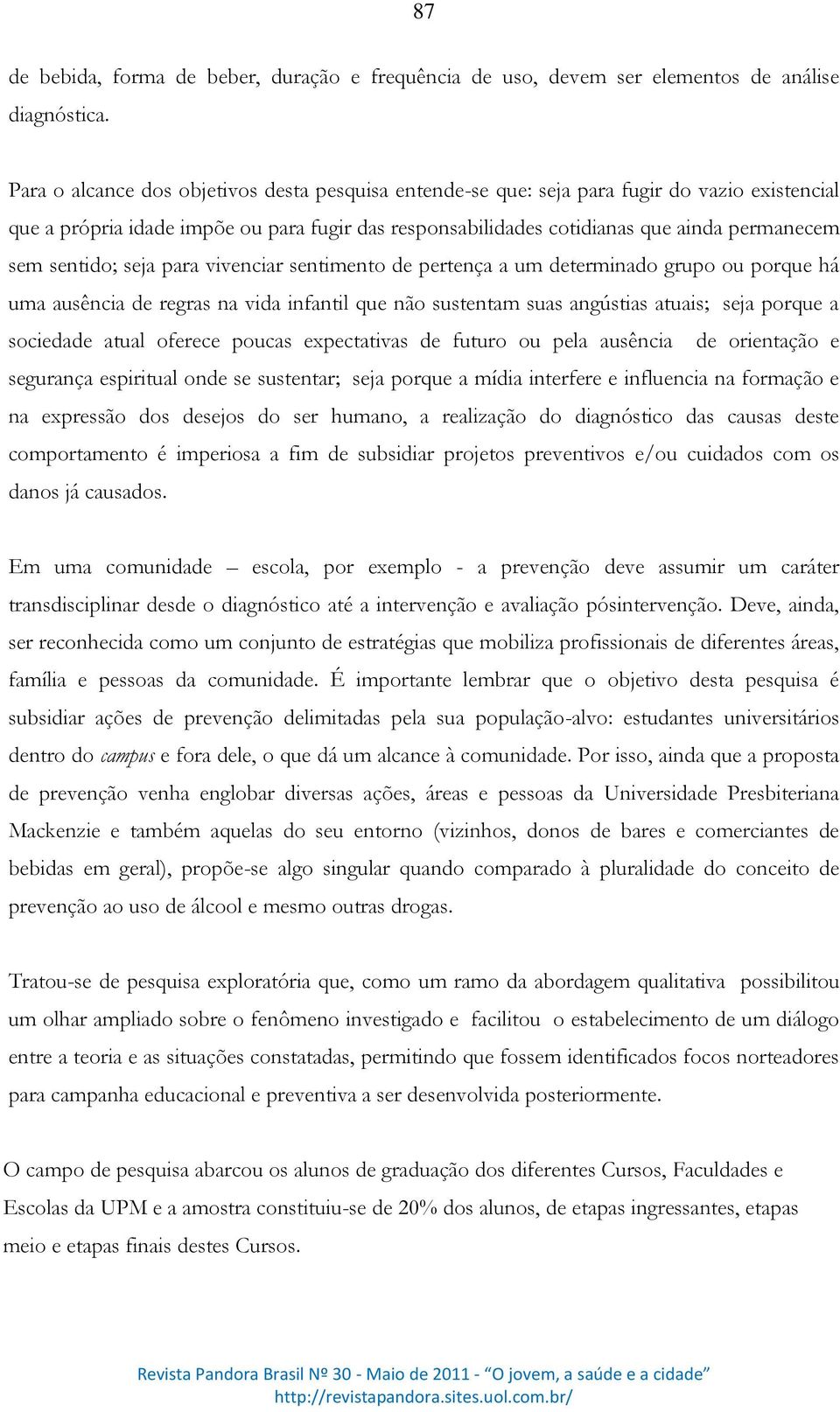 sentido; seja para vivenciar sentimento de pertença a um determinado grupo ou porque há uma ausência de regras na vida infantil que não sustentam suas angústias atuais; seja porque a sociedade atual