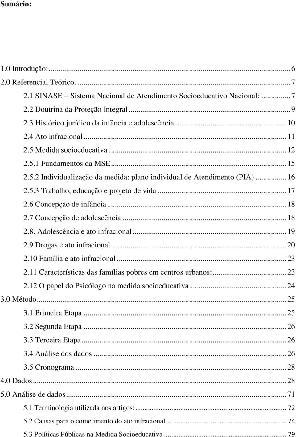 .. 16 2.5.3 Trabalho, educação e projeto de vida... 17 2.6 Concepção de infância... 18 2.7 Concepção de adolescência... 18 2.8. Adolescência e ato infracional... 19 2.9 Drogas e ato infracional... 20 2.