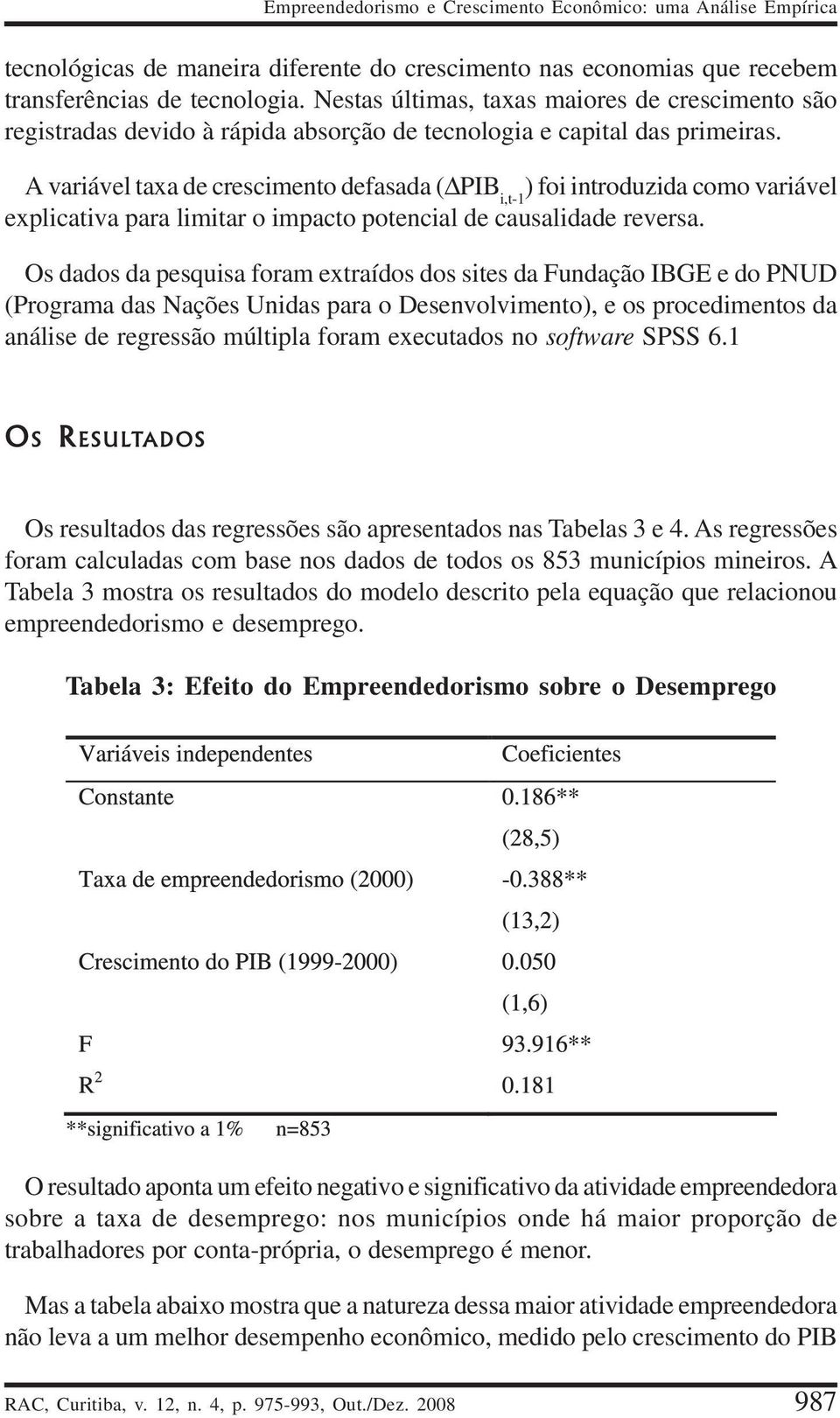 A variável taxa de crescimento defasada (ΔPIB i,t-1 ) foi introduzida como variável explicativa para limitar o impacto potencial de causalidade reversa.