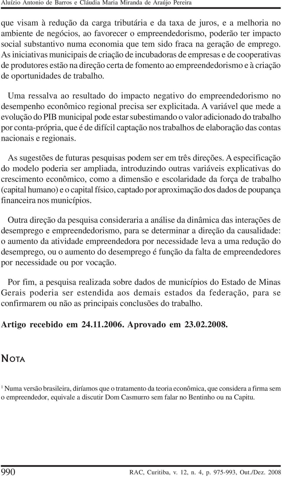 As iniciativas municipais de criação de incubadoras de empresas e de cooperativas de produtores estão na direção certa de fomento ao empreendedorismo e à criação de oportunidades de trabalho.