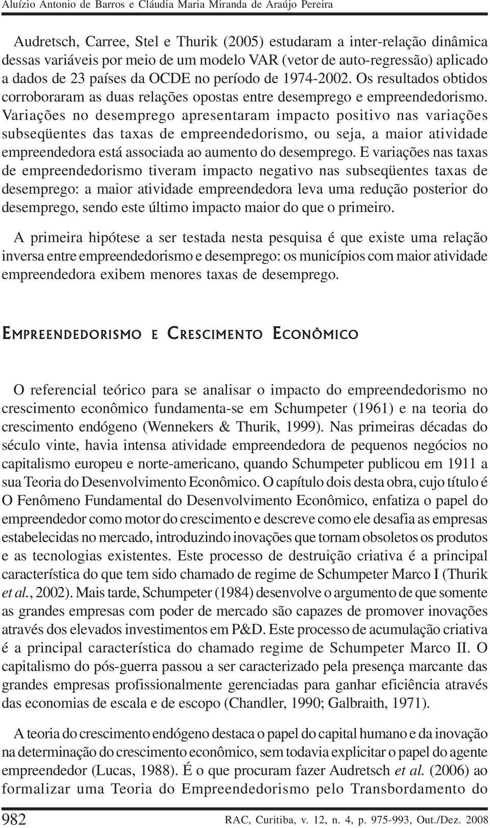 Variações no desemprego apresentaram impacto positivo nas variações subseqüentes das taxas de empreendedorismo, ou seja, a maior atividade empreendedora está associada ao aumento do desemprego.