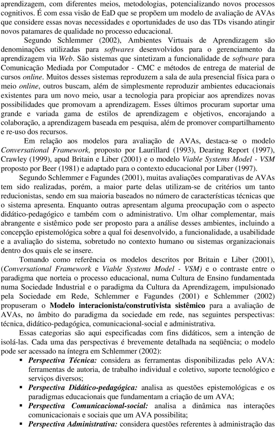 educacional. Segundo Schlemmer (2002), Ambientes Virtuais de Aprendizagem são denominações utilizadas para softwares desenvolvidos para o gerenciamento da aprendizagem via Web.