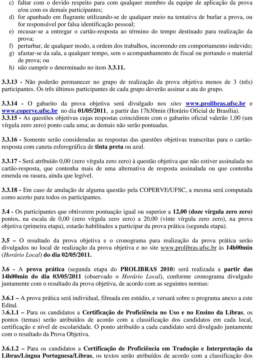 a ordem dos trabalhos, incorrendo em comportamento indevido; g) afastar-se da sala, a qualquer tempo, sem o acompanhamento de fiscal ou portando o material de prova; ou h) não cumprir o determinado