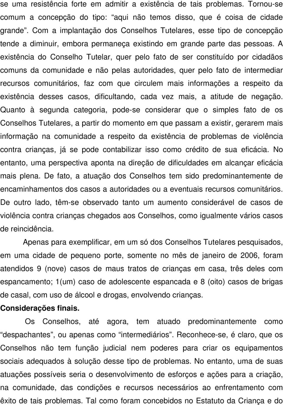 A existência do Conselho Tutelar, quer pelo fato de ser constituído por cidadãos comuns da comunidade e não pelas autoridades, quer pelo fato de intermediar recursos comunitários, faz com que