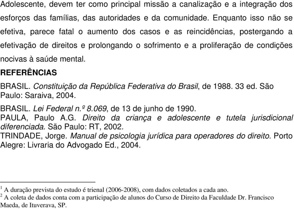 REFERÊNCIAS BRASIL. Constituição da República Federativa do Brasil, de 1988. 33 ed. São Paulo: Saraiva, 2004. BRASIL. Lei Federal n.º 8.069, de 13 de junho de 1990. PAULA, Paulo A.G.