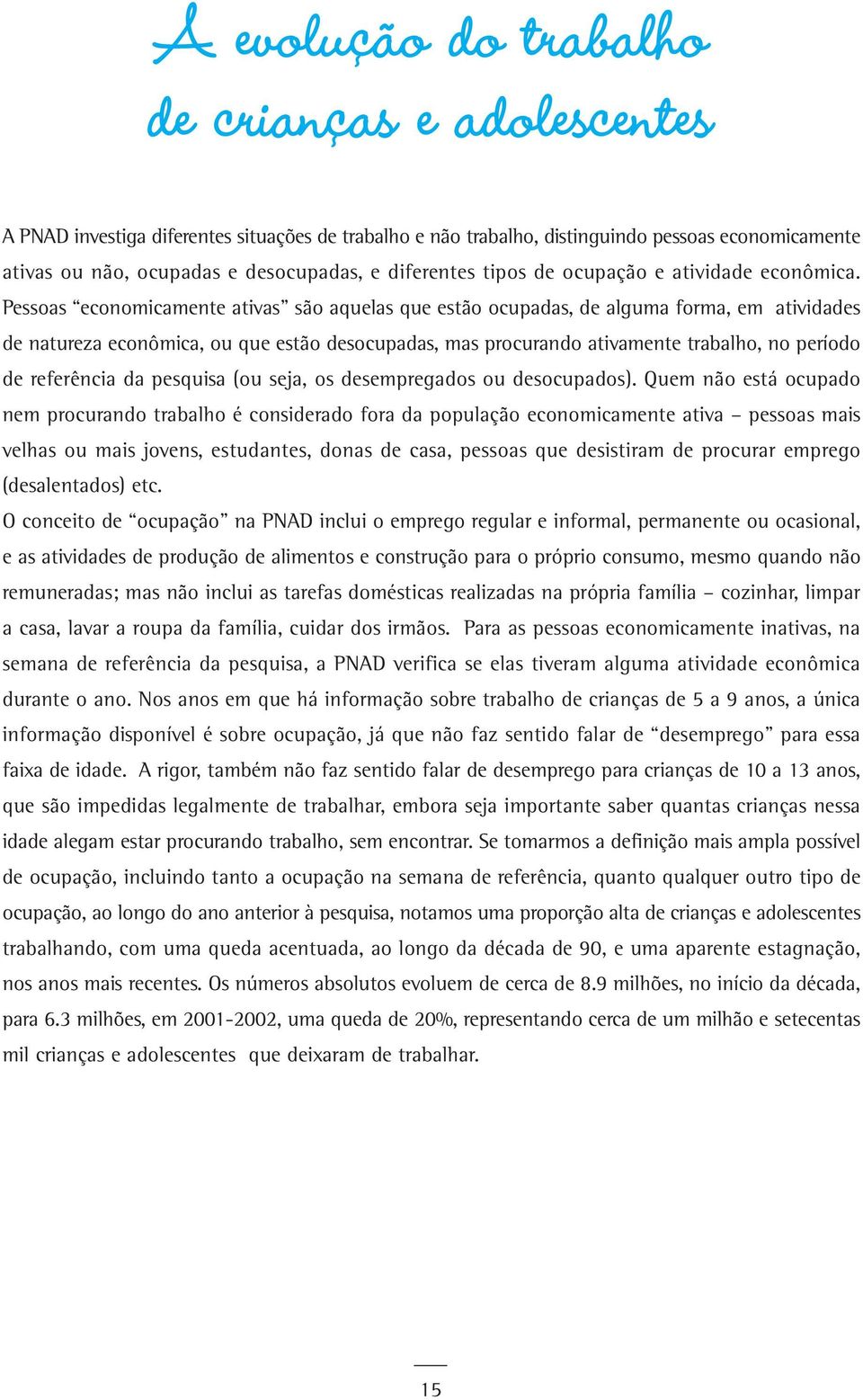 Pessoas economicamente ativas são aquelas que estão ocupadas, de alguma forma, em atividades de natureza econômica, ou que estão desocupadas, mas procurando ativamente trabalho, no período de