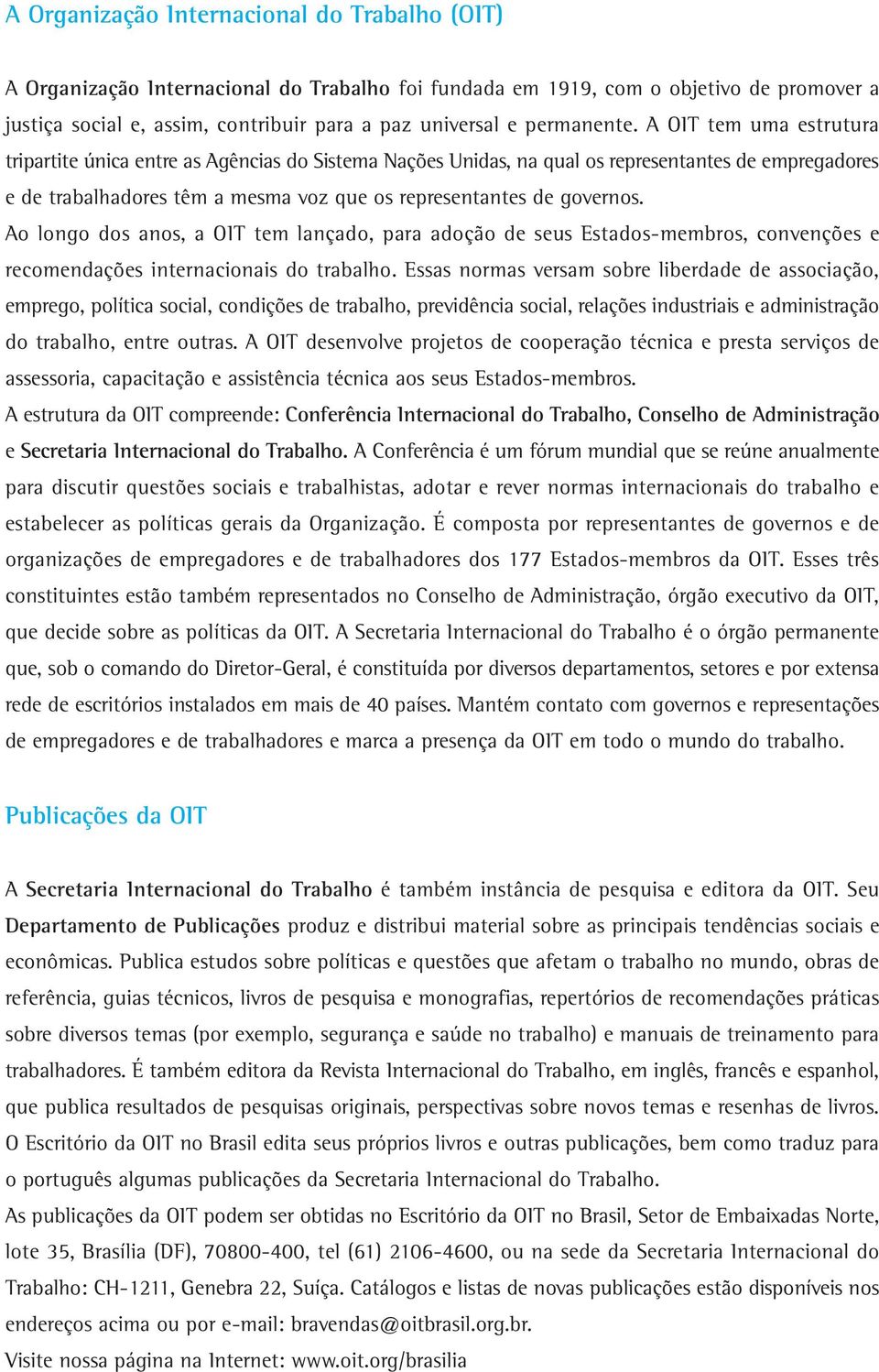 A OIT tem uma estrutura tripartite única entre as Agências do Sistema Nações Unidas, na qual os representantes de empregadores e de trabalhadores têm a mesma voz que os representantes de governos.