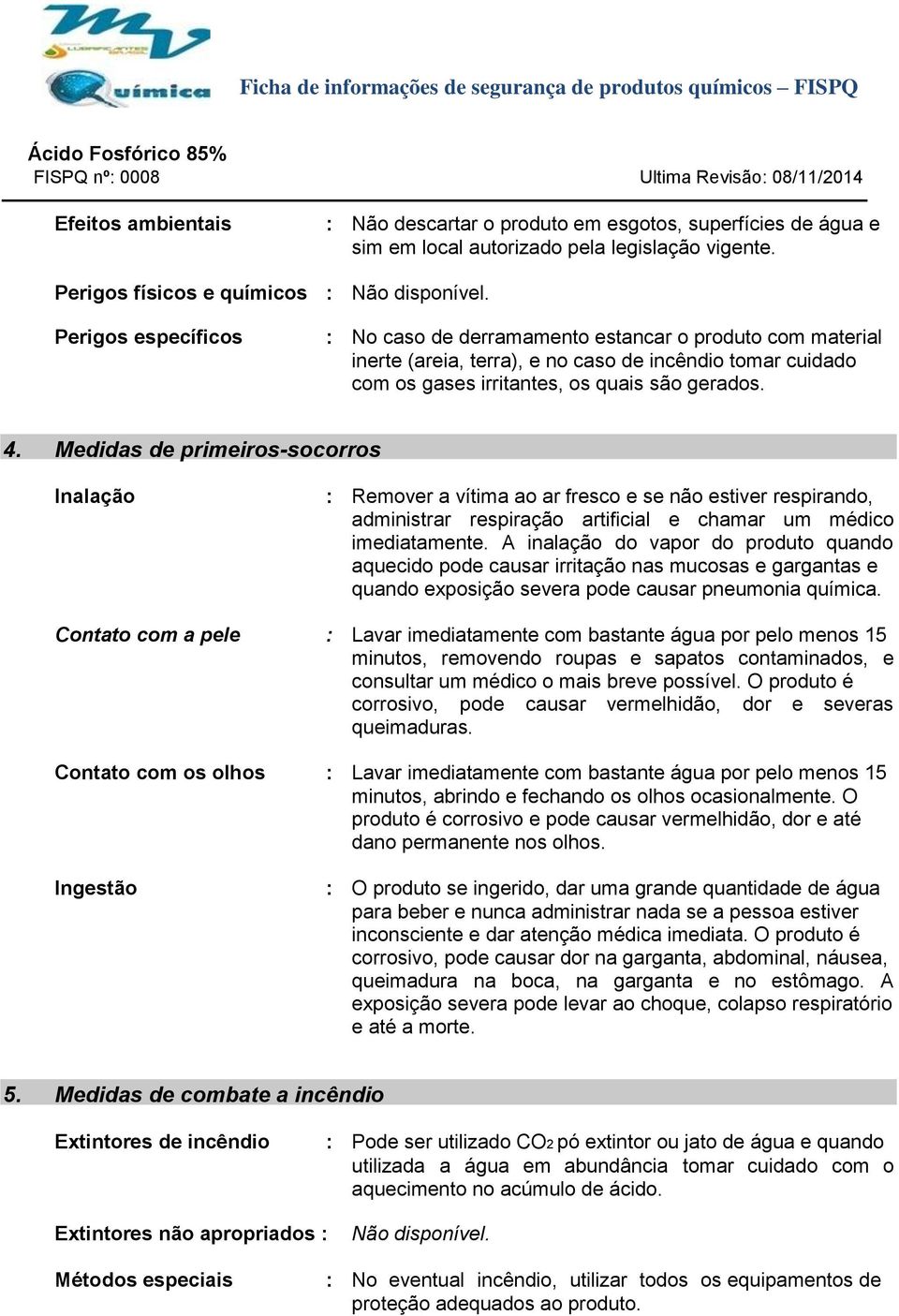 Medidas de primeiros-socorros Inalação : Remover a vítima ao ar fresco e se não estiver respirando, administrar respiração artificial e chamar um médico imediatamente.