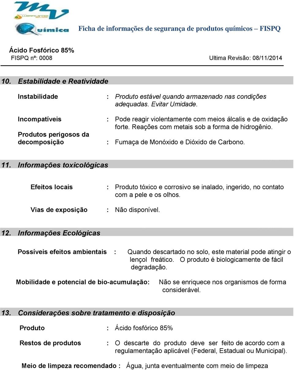 Informações toxicológicas Efeitos locais Vias de exposição : Produto tóxico e corrosivo se inalado, ingerido, no contato com a pele e os olhos. : Não disponível. 12.