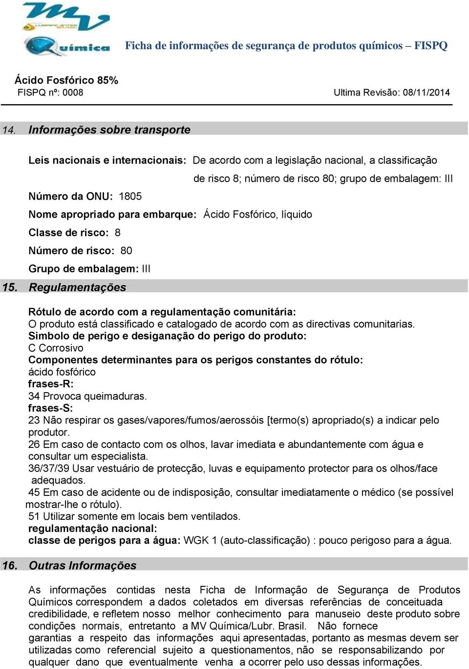 Regulamentações de risco 8; número de risco 80; grupo de embalagem: III Rótulo de acordo com a regulamentação comunitária: O produto está classificado e catalogado de acordo com as directivas