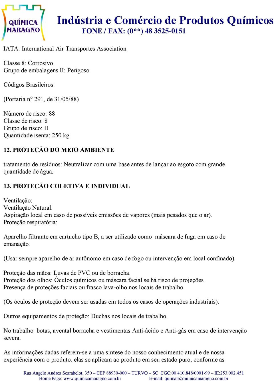 PROTEÇÃO DO MEIO AMBIENTE tratamento de resíduos: Neutralizar com uma base antes de lançar ao esgoto com grande quantidade de água. 13. PROTEÇÃO COLETIVA E INDIVIDUAL Ventilação: Ventilação Natural.